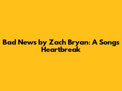 Bad News by Zach Bryan: A Song's Heartbreak