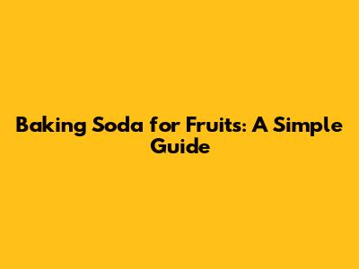 Baking Soda for Fruits: A Simple Guide
