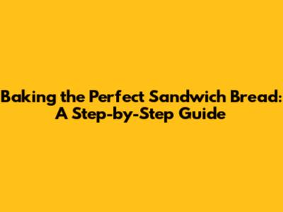 Baking the Perfect Sandwich Bread: A Step-by-Step Guide