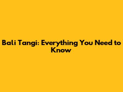 Bali Tangi: Everything You Need to Know