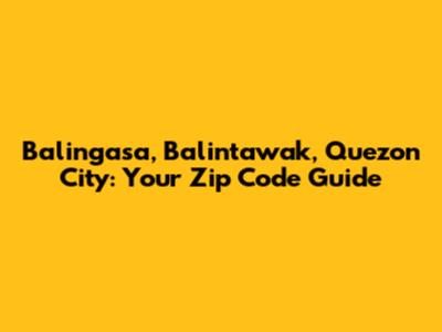 Balingasa, Balintawak, Quezon City: Your Zip Code Guide