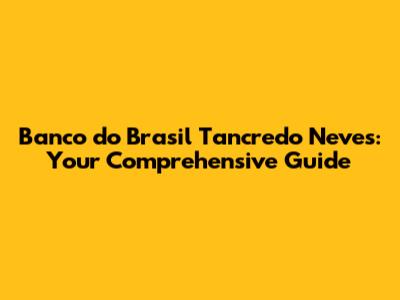 Banco do Brasil Tancredo Neves: Your Comprehensive Guide