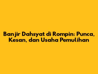 Banjir Dahsyat di Rompin: Punca, Kesan, dan Usaha Pemulihan
