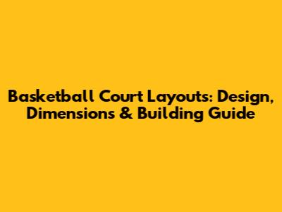 Basketball Court Layouts: Design, Dimensions & Building Guide