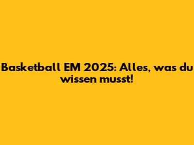 Basketball EM 2025: Alles, was du wissen musst!