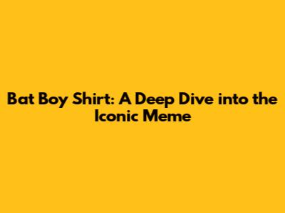 Bat Boy Shirt: A Deep Dive into the Iconic Meme