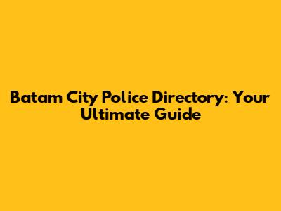Batam City Police Directory: Your Ultimate Guide