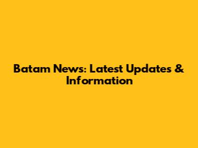 Batam News: Latest Updates & Information