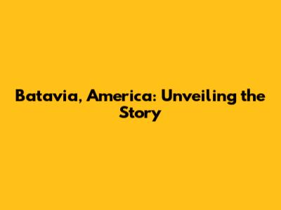 Batavia, America: Unveiling the Story