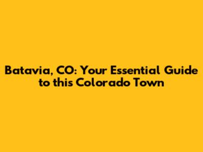 Batavia, CO: Your Essential Guide to this Colorado Town