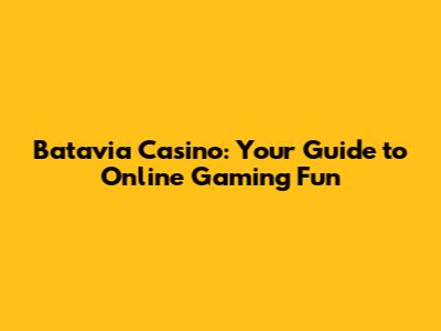 Batavia Casino: Your Guide to Online Gaming Fun