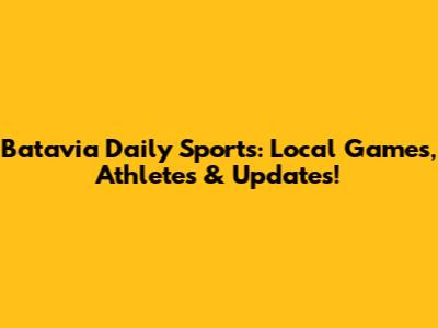 Batavia Daily Sports: Local Games, Athletes & Updates!