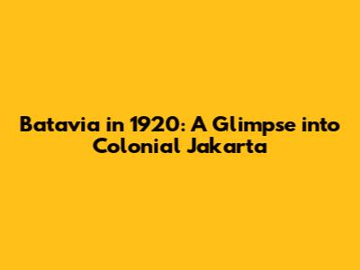 Batavia in 1920: A Glimpse into Colonial Jakarta