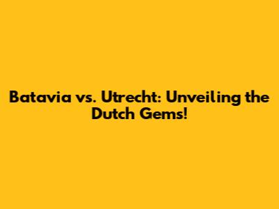 Batavia vs. Utrecht: Unveiling the Dutch Gems!
