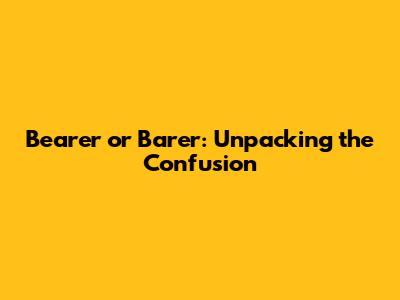 Bearer or Barer: Unpacking the Confusion