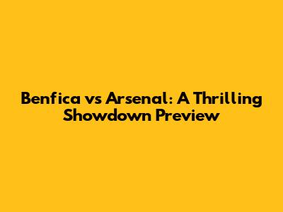 Benfica vs Arsenal: A Thrilling Showdown Preview