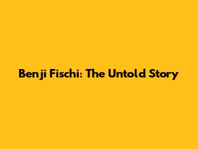 Benji Fischi: The Untold Story