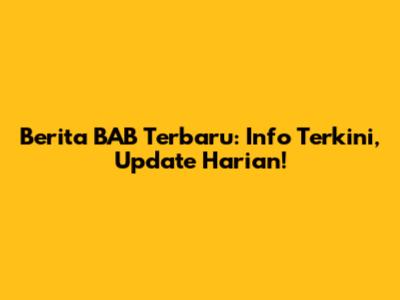 Berita BAB Terbaru: Info Terkini, Update Harian!