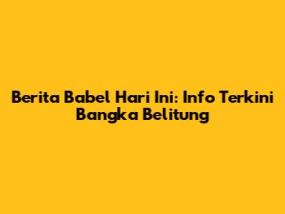 Berita Babel Hari Ini: Info Terkini Bangka Belitung