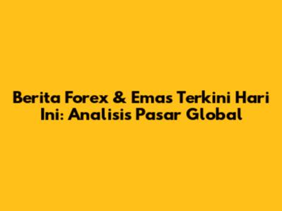 Berita Forex & Emas Terkini Hari Ini: Analisis Pasar Global