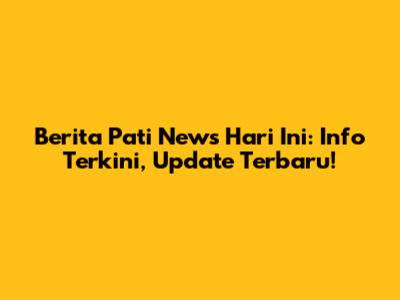 Berita Pati News Hari Ini: Info Terkini, Update Terbaru!