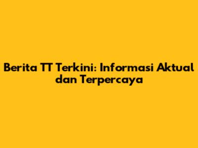 Berita TT Terkini: Informasi Aktual dan Terpercaya