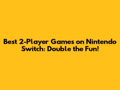 Best 2-Player Games on Nintendo Switch: Double the Fun!