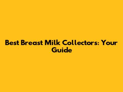 Best Breast Milk Collectors: Your Guide
