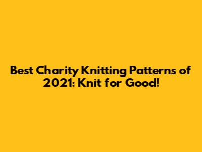 Best Charity Knitting Patterns of 2021: Knit for Good!