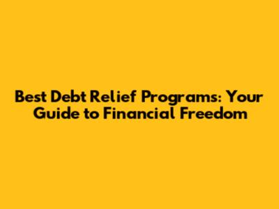 Best Debt Relief Programs: Your Guide to Financial Freedom