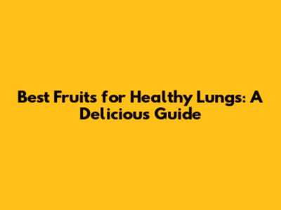 Best Fruits for Healthy Lungs: A Delicious Guide