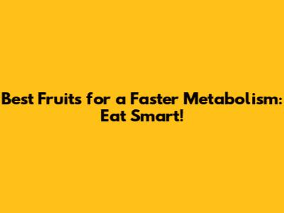 Best Fruits for a Faster Metabolism: Eat Smart!
