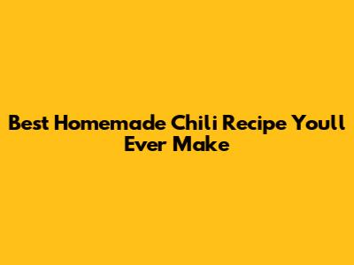 Best Homemade Chili Recipe You'll Ever Make