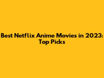 Best Netflix Anime Movies in 2023: Top Picks