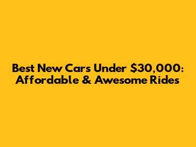 Best New Cars Under $30,000: Affordable & Awesome Rides