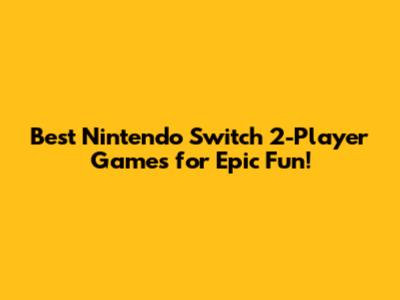 Best Nintendo Switch 2-Player Games for Epic Fun!