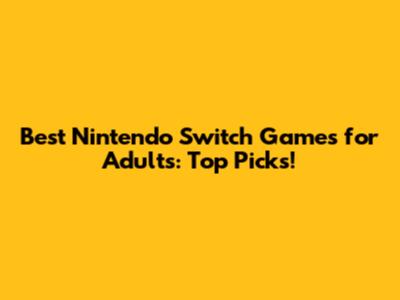 Best Nintendo Switch Games for Adults: Top Picks!