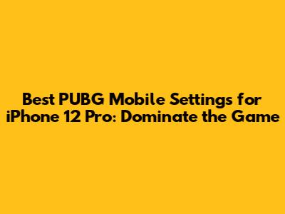Best PUBG Mobile Settings for iPhone 12 Pro: Dominate the Game