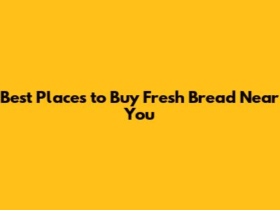 Best Places to Buy Fresh Bread Near You