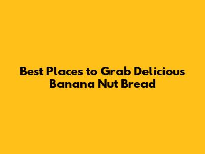 Best Places to Grab Delicious Banana Nut Bread