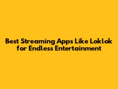 Best Streaming Apps Like Loklok for Endless Entertainment