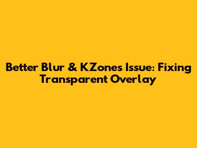 Better Blur & KZones Issue: Fixing Transparent Overlay