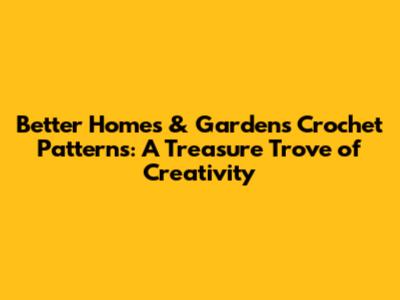 Better Homes & Gardens Crochet Patterns: A Treasure Trove of Creativity