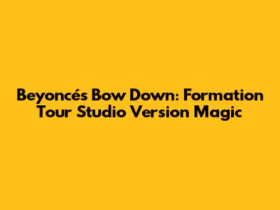 Beyoncé's Bow Down: Formation Tour Studio Version Magic