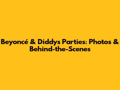 Beyoncé & Diddy's Parties: Photos & Behind-the-Scenes