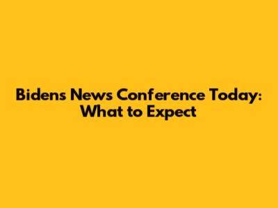 Biden's News Conference Today: What to Expect