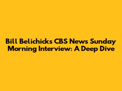 Bill Belichick's CBS News Sunday Morning Interview: A Deep Dive