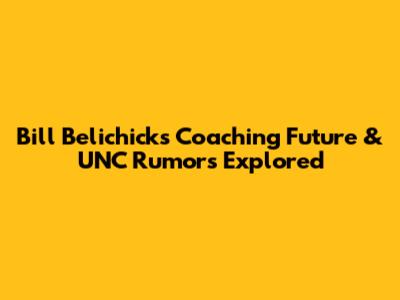 Bill Belichick's Coaching Future & UNC Rumors Explored
