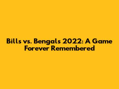 Bills vs. Bengals 2022: A Game Forever Remembered