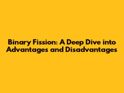 Binary Fission: A Deep Dive into Advantages and Disadvantages